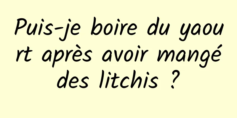 Puis-je boire du yaourt après avoir mangé des litchis ? 