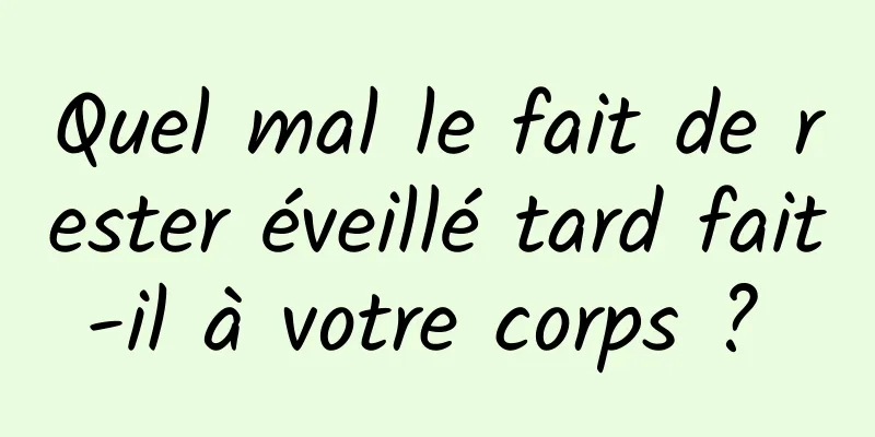 Quel mal le fait de rester éveillé tard fait-il à votre corps ? 