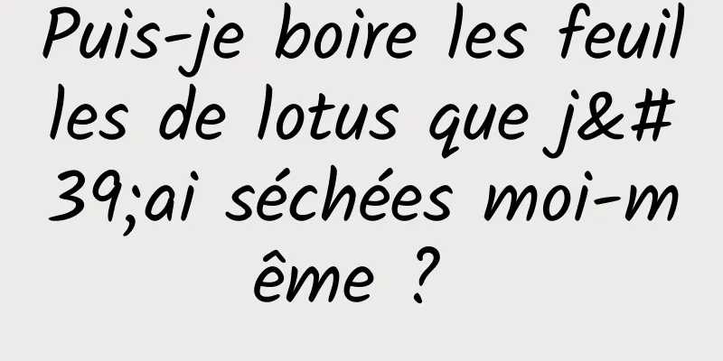 Puis-je boire les feuilles de lotus que j'ai séchées moi-même ? 