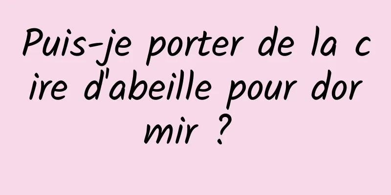 Puis-je porter de la cire d'abeille pour dormir ? 