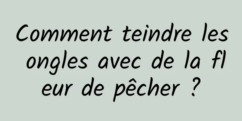 Comment teindre les ongles avec de la fleur de pêcher ?