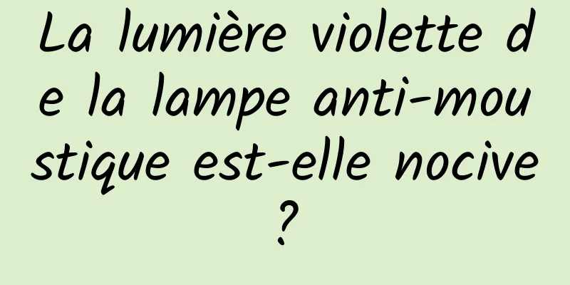 La lumière violette de la lampe anti-moustique est-elle nocive ? 