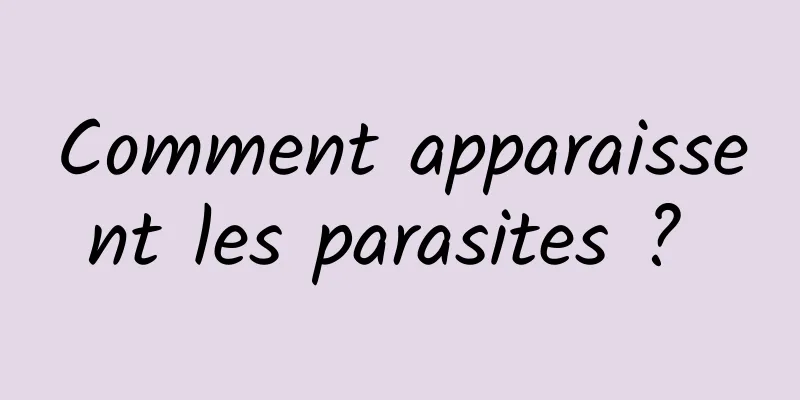 Comment apparaissent les parasites ? 