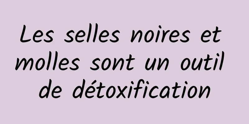 Les selles noires et molles sont un outil de détoxification