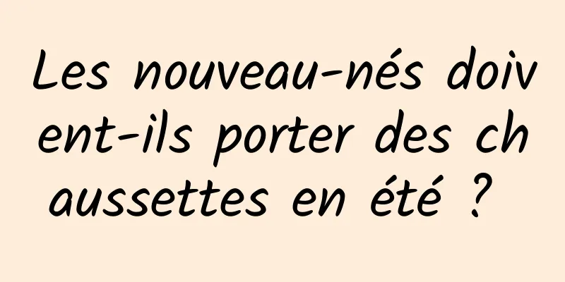 Les nouveau-nés doivent-ils porter des chaussettes en été ? 