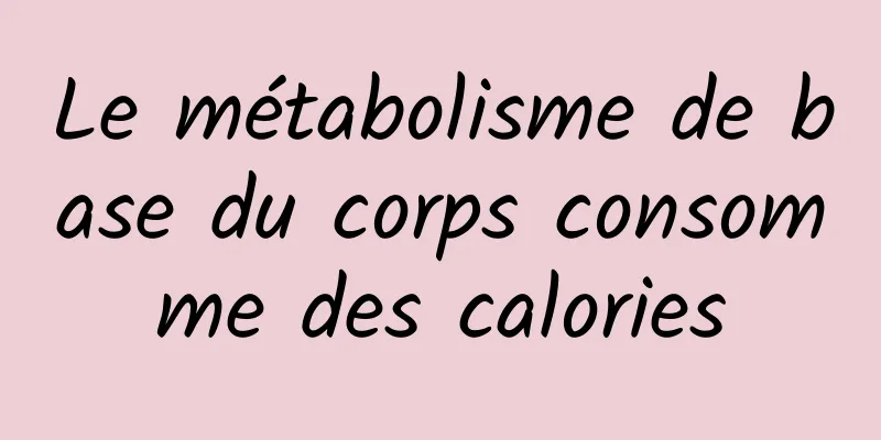 Le métabolisme de base du corps consomme des calories