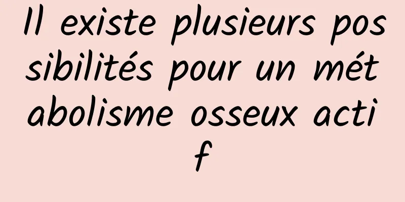 Il existe plusieurs possibilités pour un métabolisme osseux actif