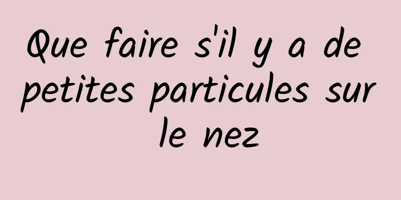 Que faire s'il y a de petites particules sur le nez