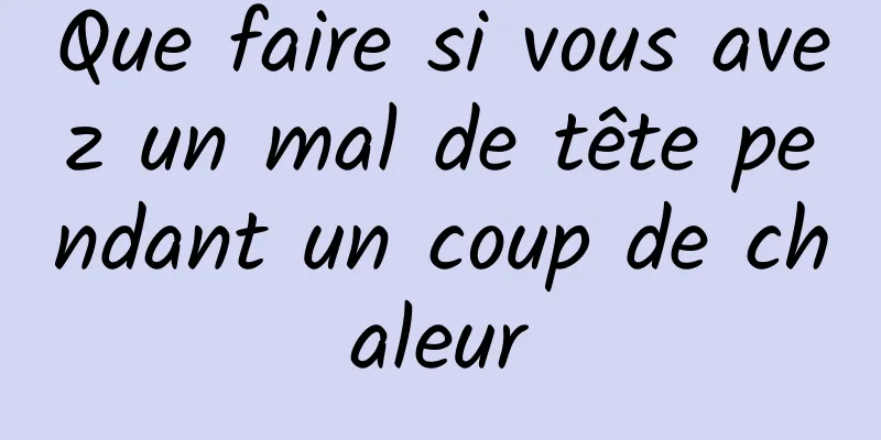 Que faire si vous avez un mal de tête pendant un coup de chaleur