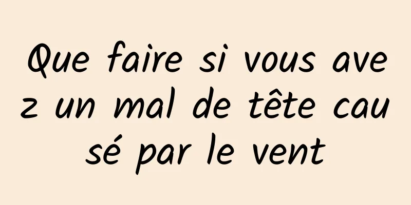 Que faire si vous avez un mal de tête causé par le vent