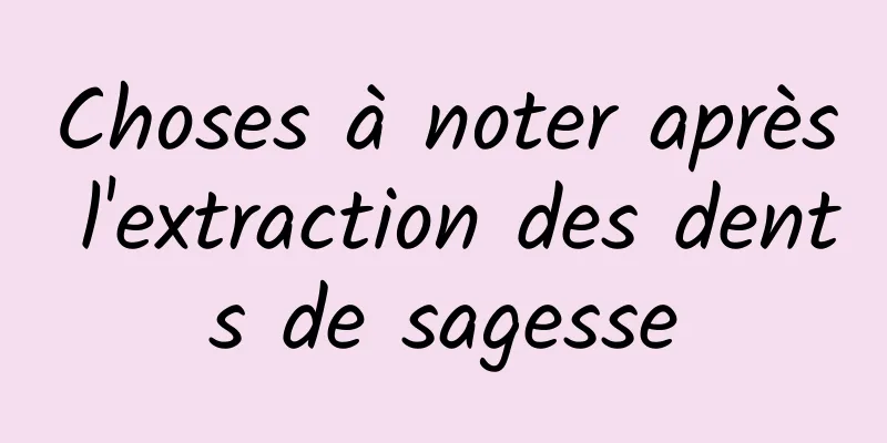 Choses à noter après l'extraction des dents de sagesse