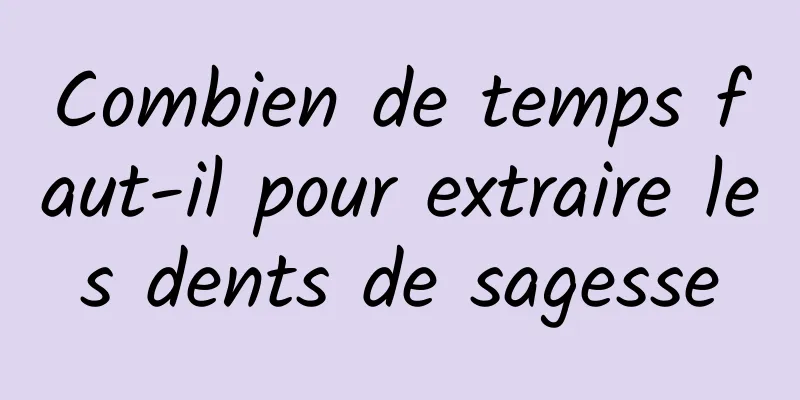 Combien de temps faut-il pour extraire les dents de sagesse