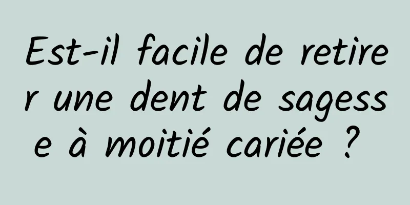 Est-il facile de retirer une dent de sagesse à moitié cariée ? 