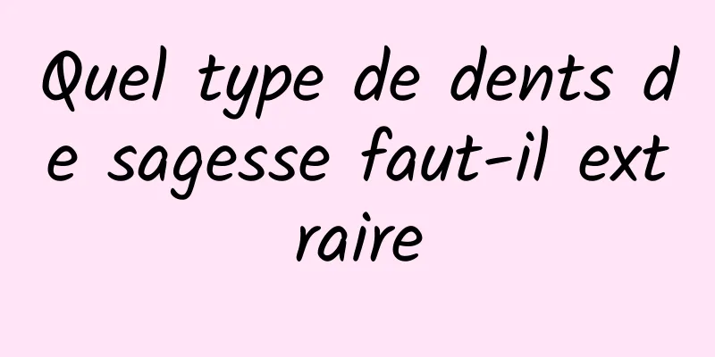 Quel type de dents de sagesse faut-il extraire