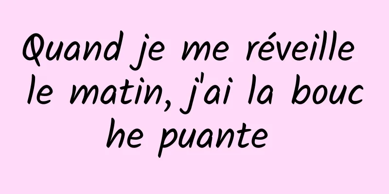 Quand je me réveille le matin, j'ai la bouche puante 