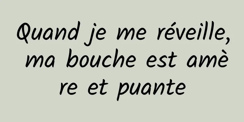 Quand je me réveille, ma bouche est amère et puante