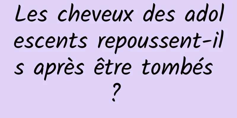 Les cheveux des adolescents repoussent-ils après être tombés ? 