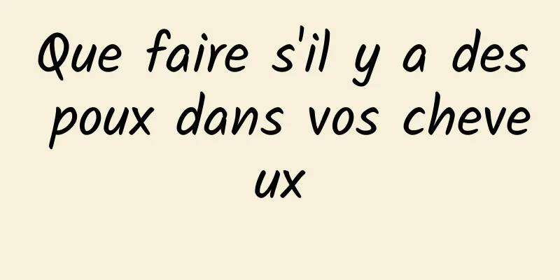 Que faire s'il y a des poux dans vos cheveux