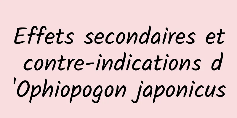 Effets secondaires et contre-indications d'Ophiopogon japonicus