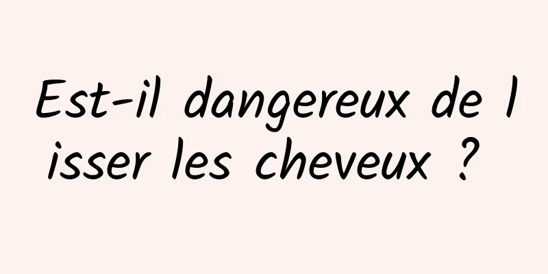 Est-il dangereux de lisser les cheveux ? 