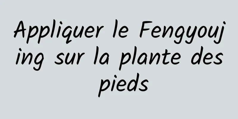 Appliquer le Fengyoujing sur la plante des pieds