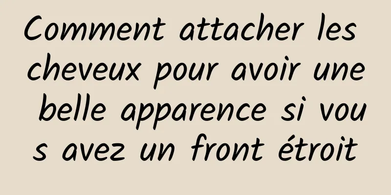 Comment attacher les cheveux pour avoir une belle apparence si vous avez un front étroit