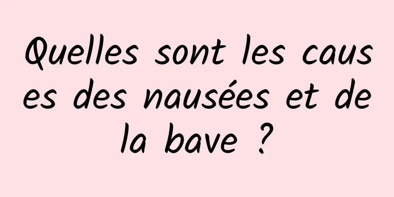 Quelles sont les causes des nausées et de la bave ? 