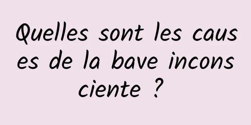 Quelles sont les causes de la bave inconsciente ? 