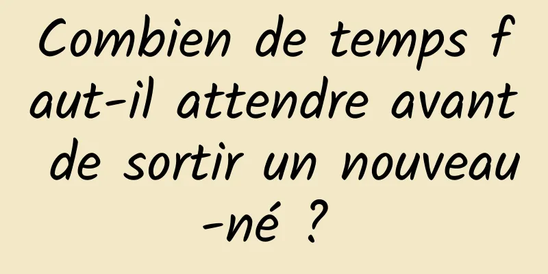 Combien de temps faut-il attendre avant de sortir un nouveau-né ? 