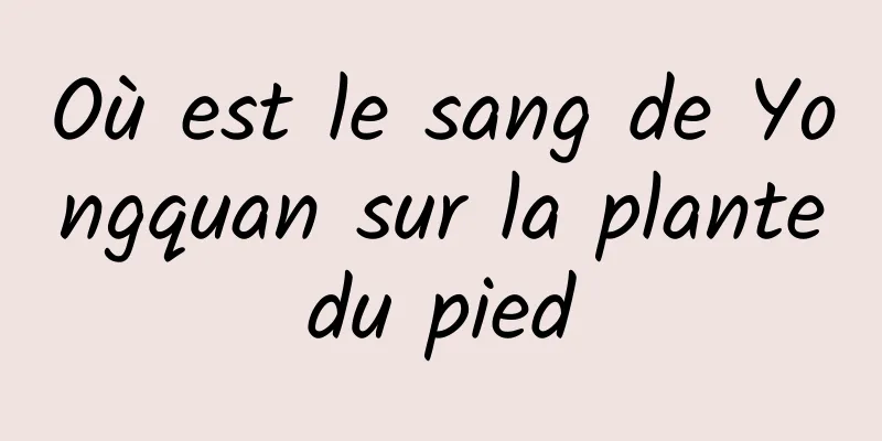 Où est le sang de Yongquan sur la plante du pied 