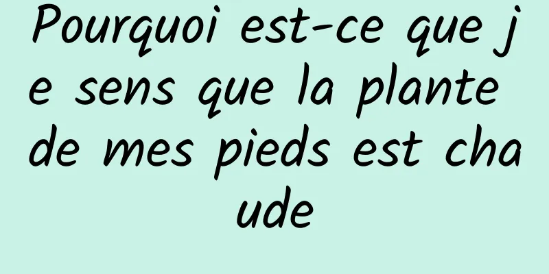 Pourquoi est-ce que je sens que la plante de mes pieds est chaude