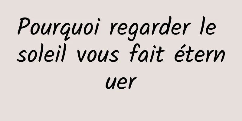 Pourquoi regarder le soleil vous fait éternuer