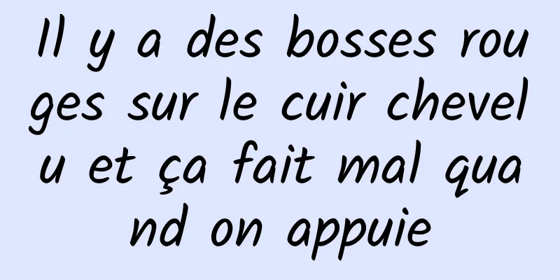 Il y a des bosses rouges sur le cuir chevelu et ça fait mal quand on appuie