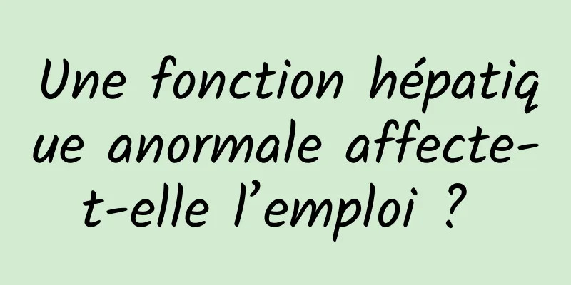 Une fonction hépatique anormale affecte-t-elle l’emploi ? 