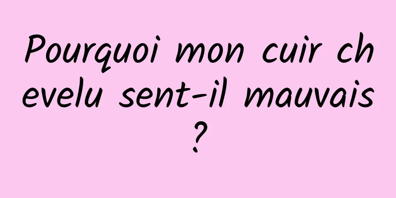 Pourquoi mon cuir chevelu sent-il mauvais ? 