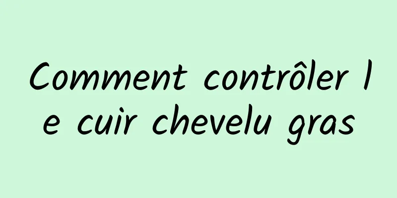 Comment contrôler le cuir chevelu gras