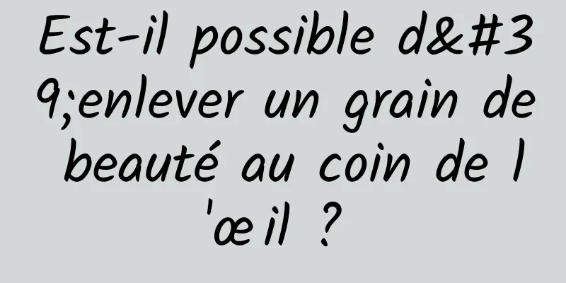 Est-il possible d'enlever un grain de beauté au coin de l'œil ? 