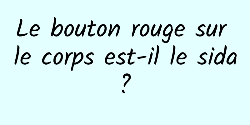 Le bouton rouge sur le corps est-il le sida ? 