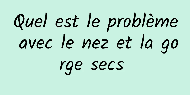 Quel est le problème avec le nez et la gorge secs 