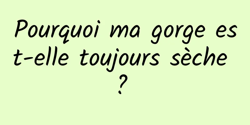 Pourquoi ma gorge est-elle toujours sèche ? 