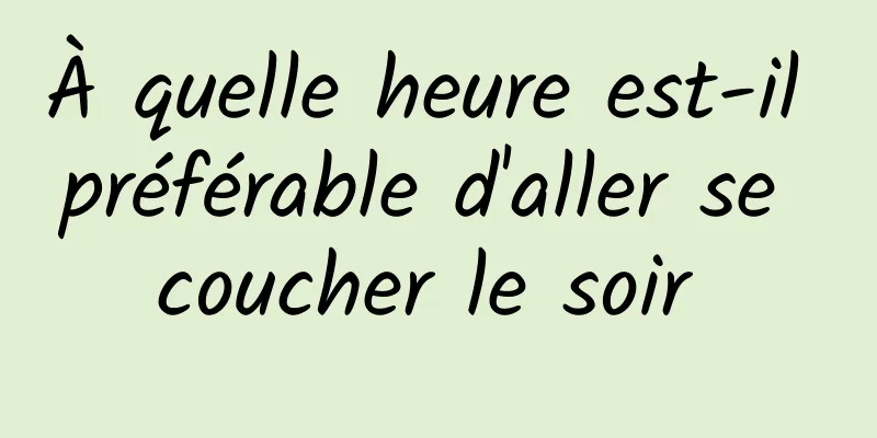 À quelle heure est-il préférable d'aller se coucher le soir 