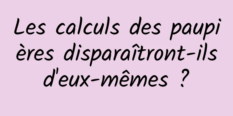 Les calculs des paupières disparaîtront-ils d'eux-mêmes ? 