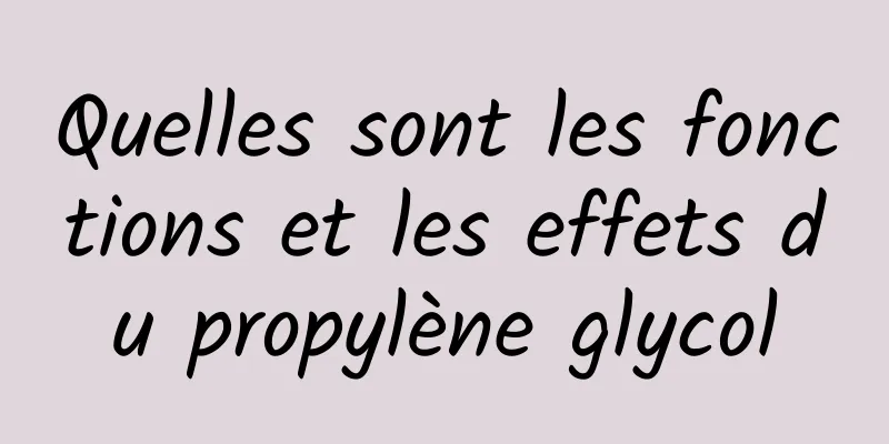 Quelles sont les fonctions et les effets du propylène glycol