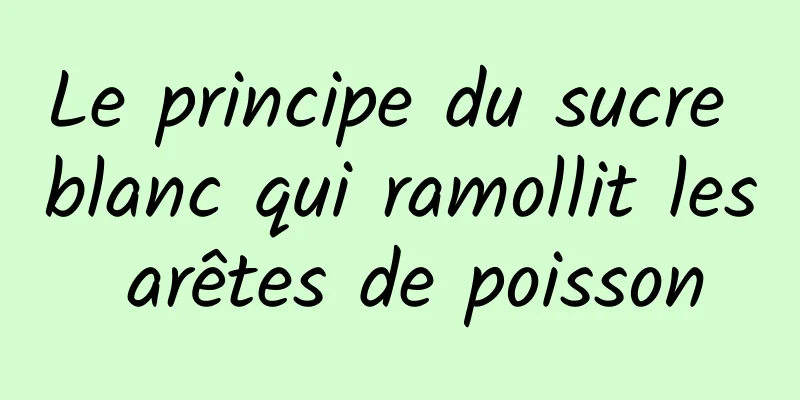 Le principe du sucre blanc qui ramollit les arêtes de poisson