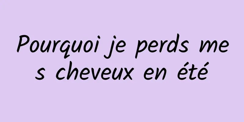 Pourquoi je perds mes cheveux en été