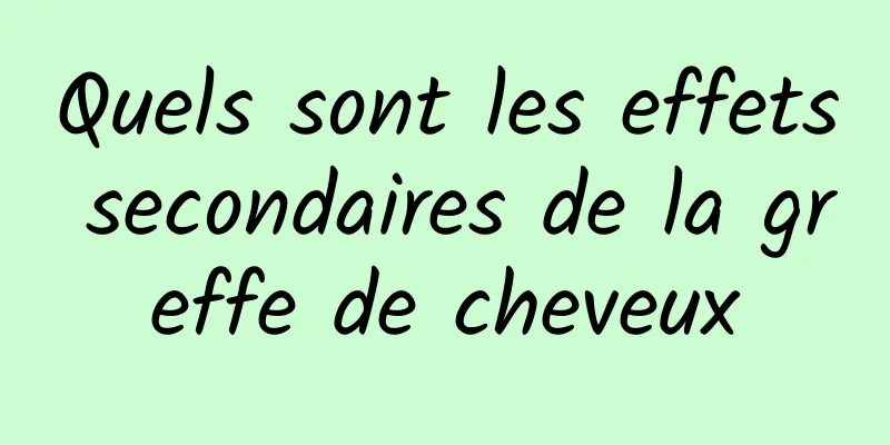 Quels sont les effets secondaires de la greffe de cheveux