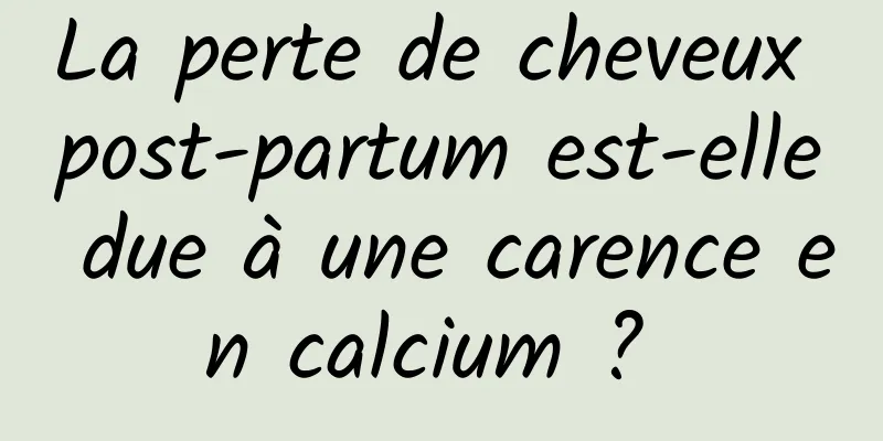 La perte de cheveux post-partum est-elle due à une carence en calcium ? 