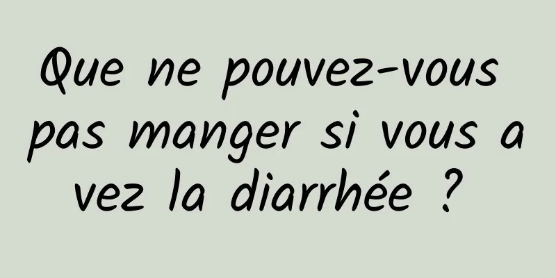 Que ne pouvez-vous pas manger si vous avez la diarrhée ? 