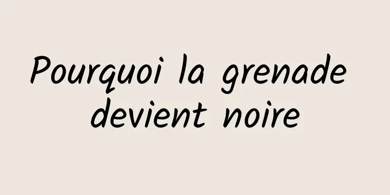 Pourquoi la grenade devient noire