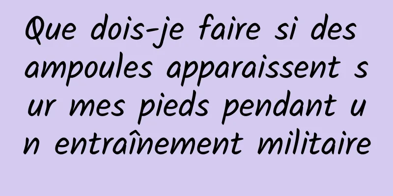 Que dois-je faire si des ampoules apparaissent sur mes pieds pendant un entraînement militaire